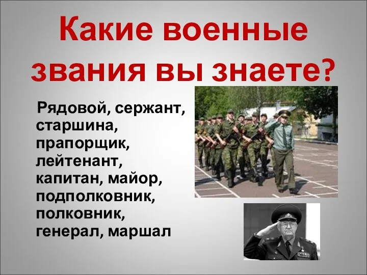 Какие военные звания вы знаете? Рядовой, сержант, старшина, прапорщик, лейтенант, капитан, майор, подполковник, полковник, генерал, маршал