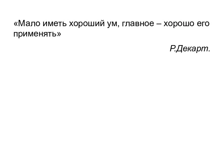 «Мало иметь хороший ум, главное – хорошо его применять» Р.Декарт.