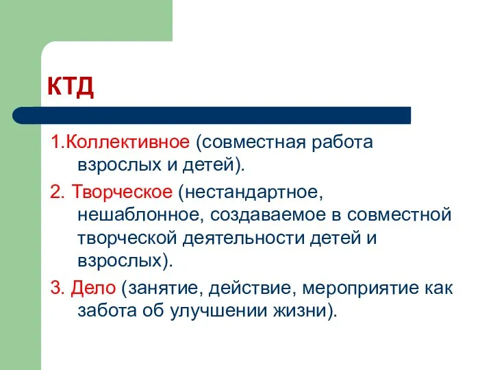 КТД 1.Коллективное (совместная работа взрослых и детей). 2. Творческое (нестандартное, нешаблонное,