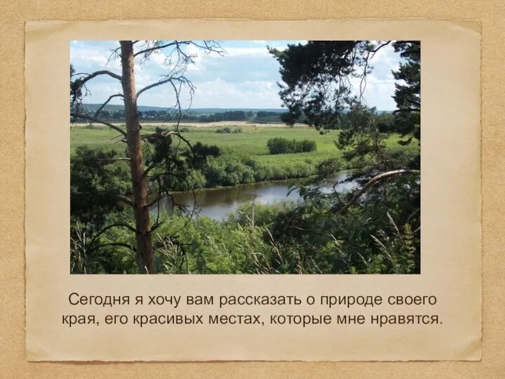 Сегодня я хочу вам рассказать о природе своего края, его красивых местах, которые мне нравятся.