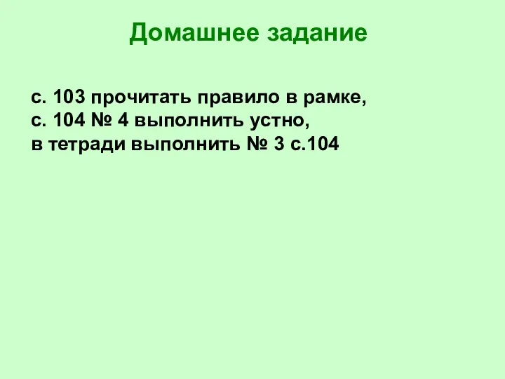 Домашнее задание с. 103 прочитать правило в рамке, с. 104 №