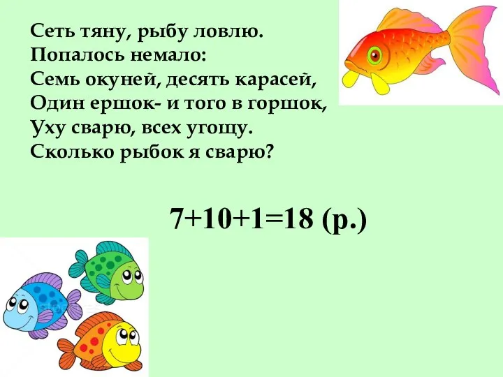 Сеть тяну, рыбу ловлю. Попалось немало: Семь окуней, десять карасей, Один