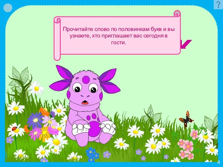 4 Лунтик Прочитайте слово по половинкам букв и вы узнаете, кто приглашает вас сегодня в гости.