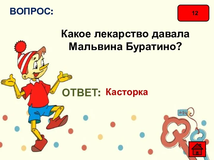 12 ВОПРОС: Какое лекарство давала Мальвина Буратино? ОТВЕТ: Касторка