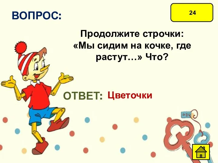 24 ВОПРОС: Продолжите строчки: «Мы сидим на кочке, где растут…» Что? ОТВЕТ: Цветочки