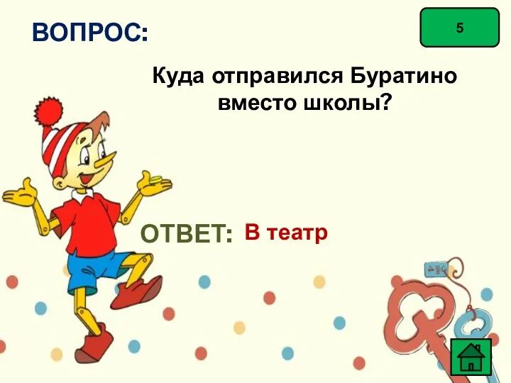 5 ВОПРОС: Куда отправился Буратино вместо школы? ОТВЕТ: В театр