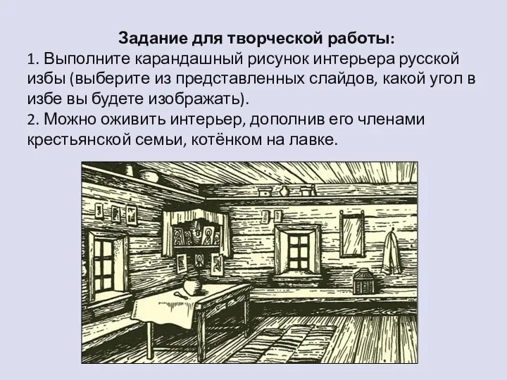 Задание для творческой работы: 1. Выполните карандашный рисунок интерьера русской избы