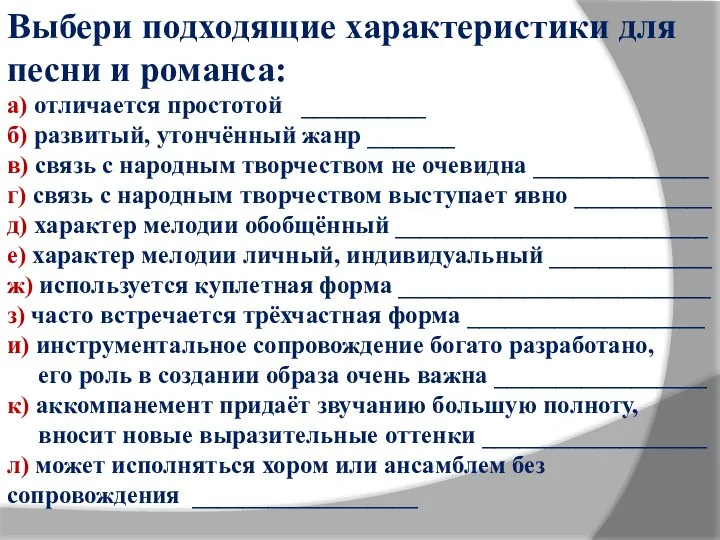 Выбери подходящие характеристики для песни и романса: а) отличается простотой __________