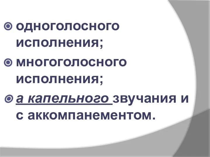 одноголосного исполнения; многоголосного исполнения; а капельного звучания и с аккомпанементом.