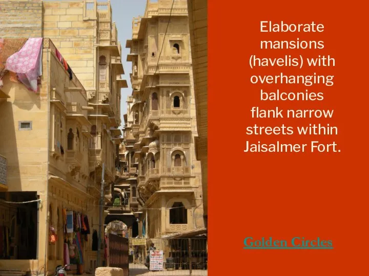 Elaborate mansions (havelis) with overhanging balconies flank narrow streets within Jaisalmer Fort. Golden Circles