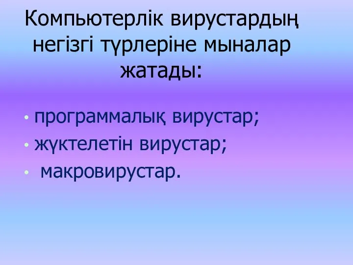 Компьютерлік вирустардың негізгі түрлеріне мыналар жатады: программалық вирустар; жүктелетін вирустар; макровирустар.