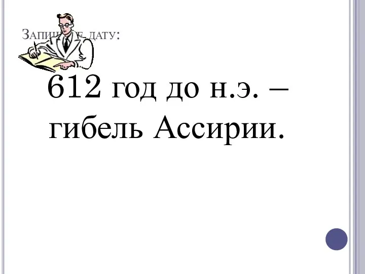 Запишите дату: 612 год до н.э. – гибель Ассирии.