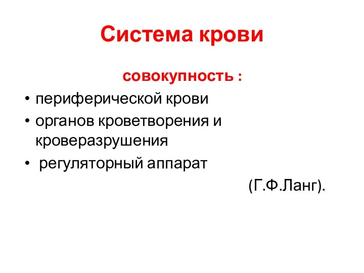 Система крови совокупность : периферической крови органов кроветворения и кроверазрушения регуляторный аппарат (Г.Ф.Ланг).