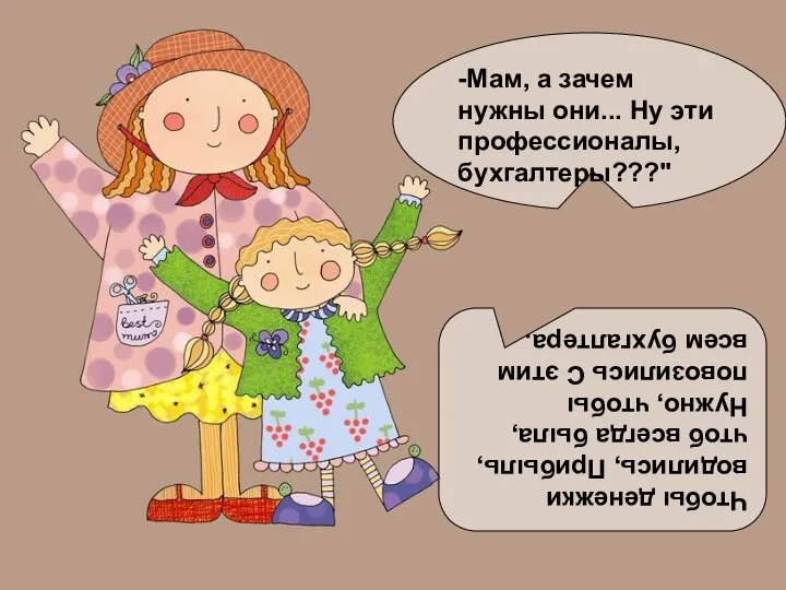 -Мам, а зачем нужны они... Ну эти профессионалы, бухгалтеры???" Чтобы денежки