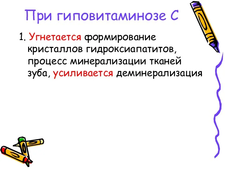 При гиповитаминозе С 1. Угнетается формирование кристаллов гидроксиапатитов, процесс минерализации тканей зуба, усиливается деминерализация