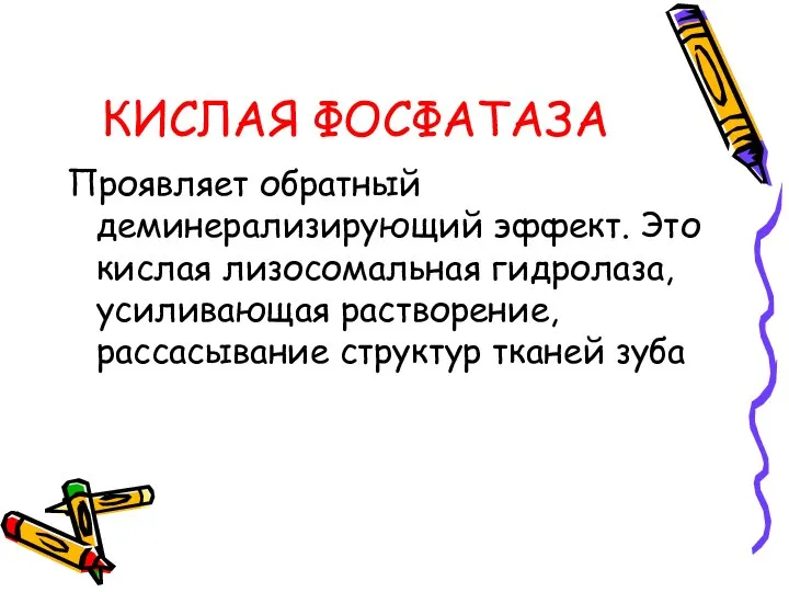 КИСЛАЯ ФОСФАТАЗА Проявляет обратный деминерализирующий эффект. Это кислая лизосомальная гидролаза, усиливающая растворение, рассасывание структур тканей зуба