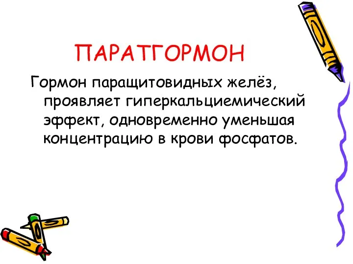 ПАРАТГОРМОН Гормон паращитовидных желёз, проявляет гиперкальциемический эффект, одновременно уменьшая концентрацию в крови фосфатов.