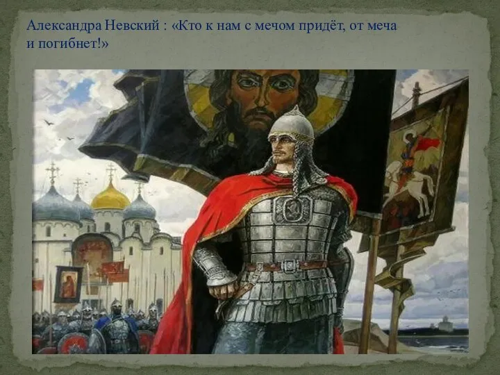 Александра Невский : «Кто к нам с мечом придёт, от меча и погибнет!»