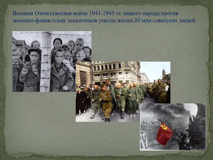 Великая Отечественная война 1941-1945 гг. нашего народа против немецко-фашистских захватчиков унесла жизни 20 млн советских людей.