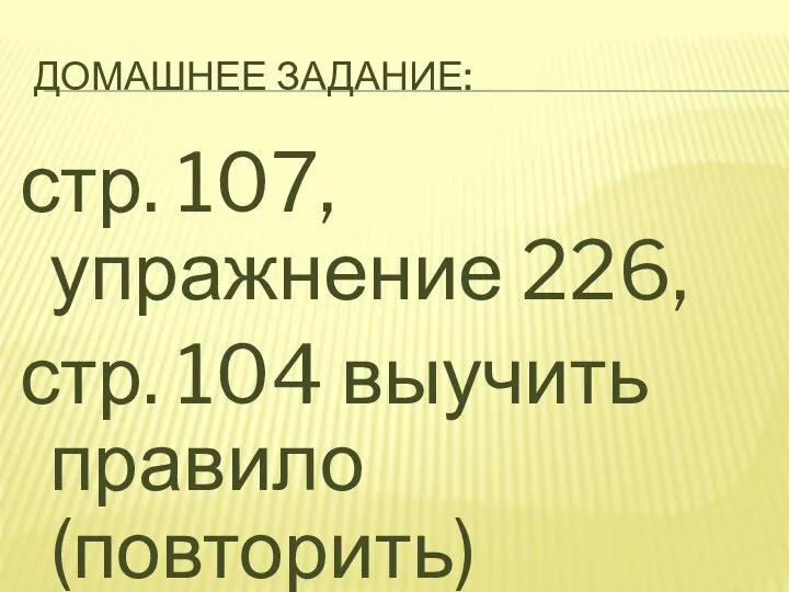 ДОМАШНЕЕ ЗАДАНИЕ: стр. 107, упражнение 226, стр. 104 выучить правило(повторить)