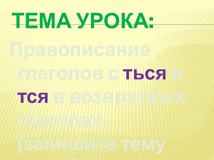 ТЕМА УРОКА: Правописание глаголов с ться и тся в возвратных глаголах. (запишите тему урока)