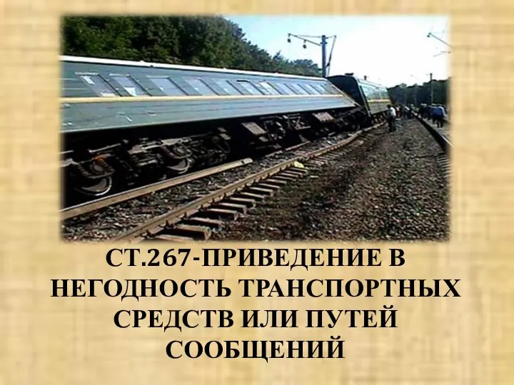 СТ.267-ПРИВЕДЕНИЕ В НЕГОДНОСТЬ ТРАНСПОРТНЫХ СРЕДСТВ ИЛИ ПУТЕЙ СООБЩЕНИЙ