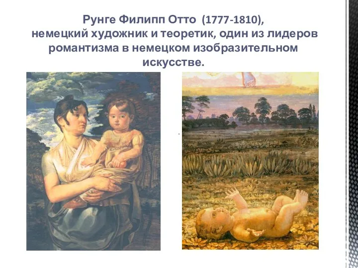 Рунге Филипп Отто (1777-1810), немецкий художник и теоретик, один из лидеров романтизма в немецком изобразительном искусстве.