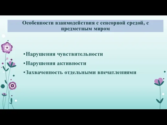 Особенности взаимодействия с сенсорной средой, с предметным миром Нарушения чувствительности Нарушения активности Захваченность отдельными впечатлениями