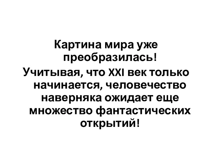 Картина мира уже преобразилась! Учитывая, что XXI век только начинается, человечество