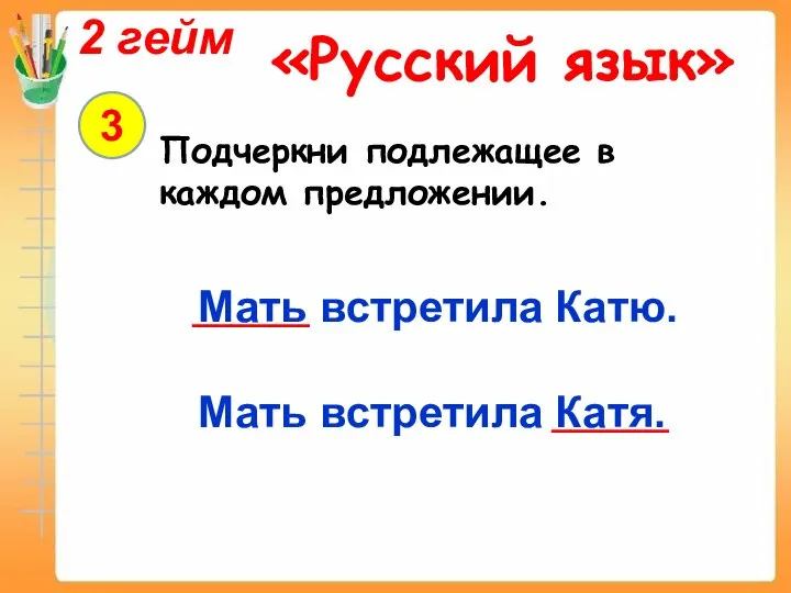 2 гейм «Русский язык» 3 Подчеркни подлежащее в каждом предложении. Мать