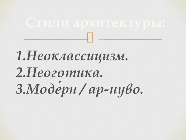 1.Неоклассицизм. 2.Неоготика. 3.Моде́рн / ар-нуво. Стили архитектуры: