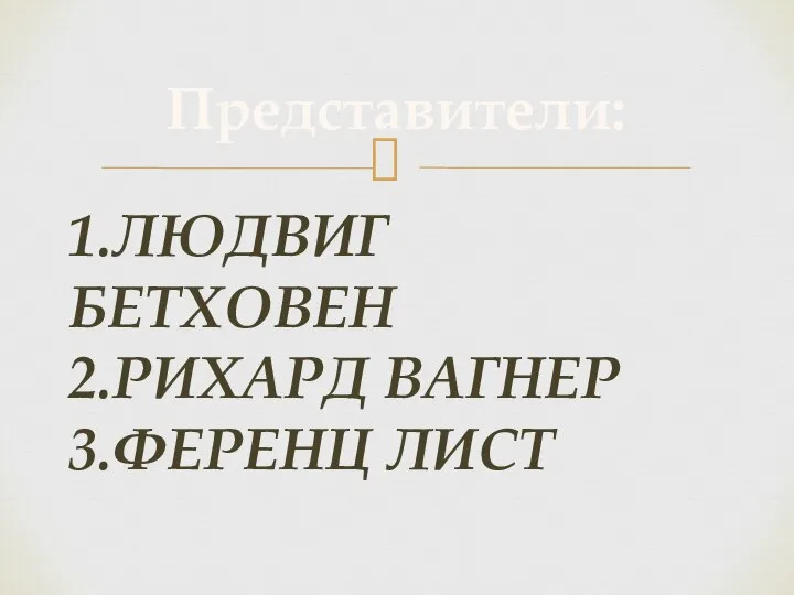 1.ЛЮДВИГ БЕТХОВЕН 2.РИХАРД ВАГНЕР 3.ФЕРЕНЦ ЛИСТ Представители: