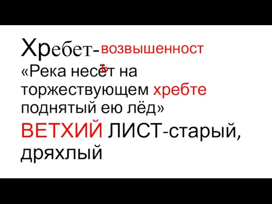 Хребет- «Река несёт на торжествующем хребте поднятый ею лёд» ВЕТХИЙ ЛИСТ-старый,дряхлый возвышенность