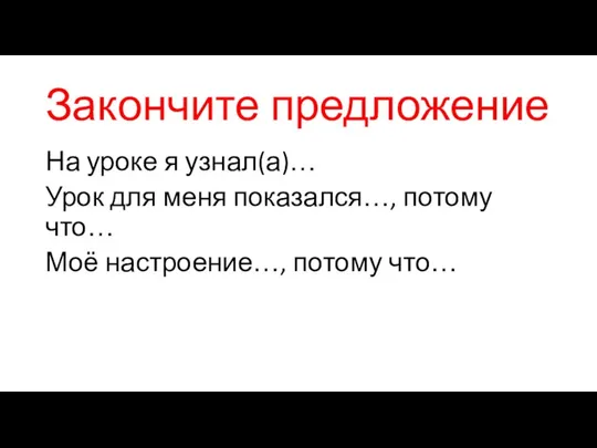 Закончите предложение На уроке я узнал(а)… Урок для меня показался…, потому что… Моё настроение…, потому что…