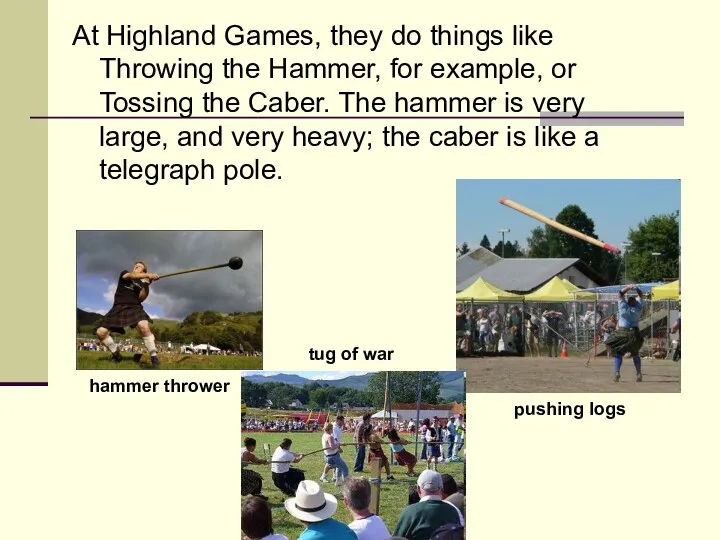 At Highland Games, they do things like Throwing the Hammer, for