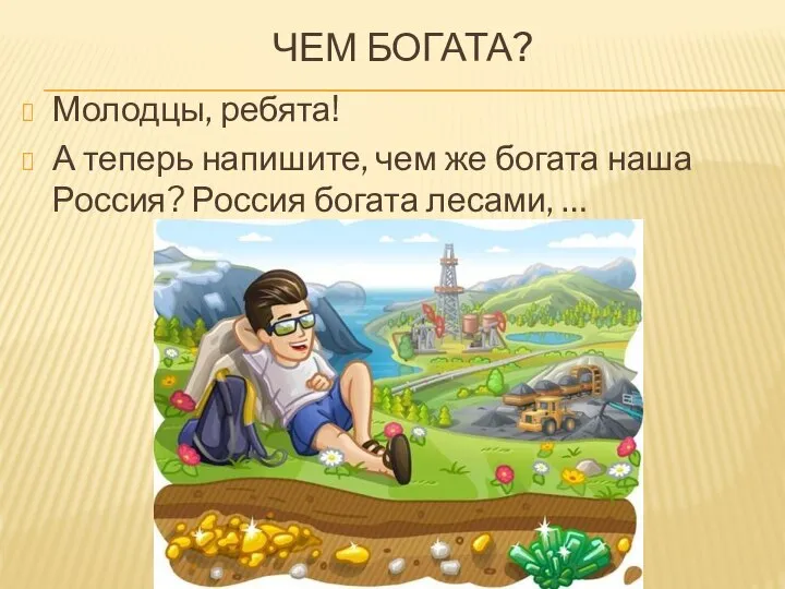 ЧЕМ БОГАТА? Молодцы, ребята! А теперь напишите, чем же богата наша Россия? Россия богата лесами, …