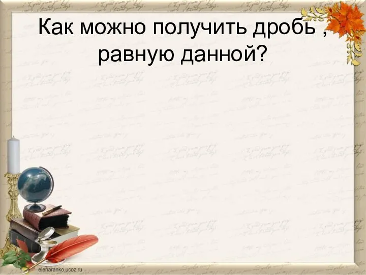 Как можно получить дробь , равную данной?