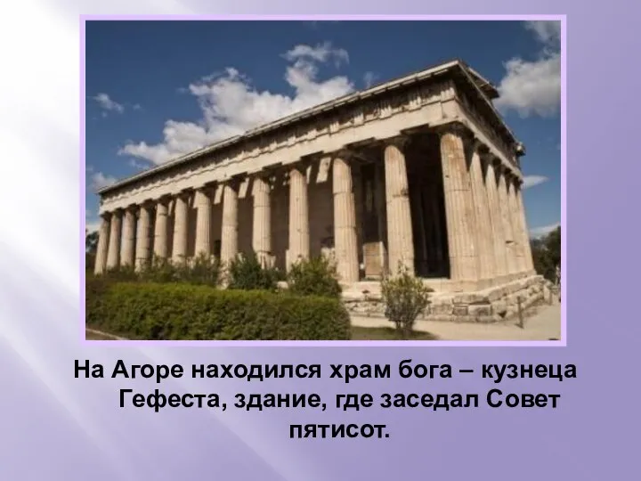 На Агоре находился храм бога – кузнеца Гефеста, здание, где заседал Совет пятисот.