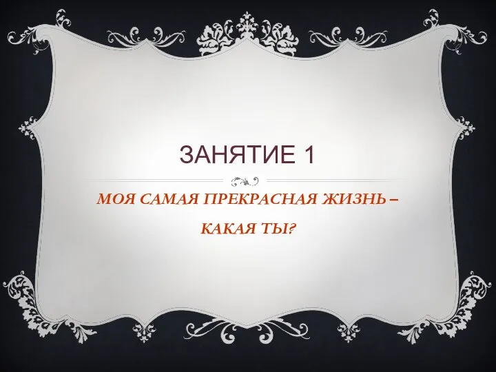 ЗАНЯТИЕ 1 МОЯ САМАЯ ПРЕКРАСНАЯ ЖИЗНЬ – КАКАЯ ТЫ?