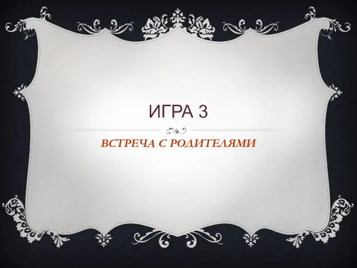 ИГРА 3 ВСТРЕЧА С РОДИТЕЛЯМИ