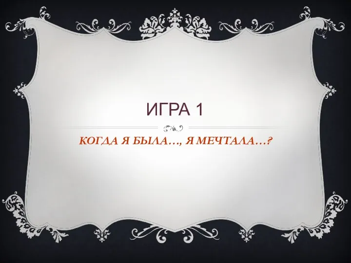 ИГРА 1 КОГДА Я БЫЛА…, Я МЕЧТАЛА…?