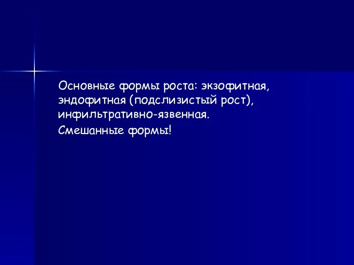 Основные формы роста: экзофитная, эндофитная (подслизистый рост), инфильтративно-язвенная. Смешанные формы!