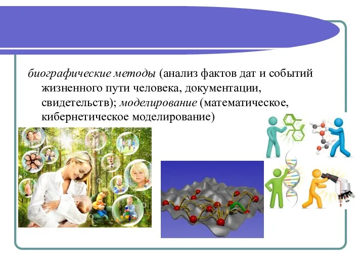 биографические методы (анализ фактов дат и событий жизненного пути человека, документации, свидетельств); моделирование (математическое, кибернетическое моделирование)