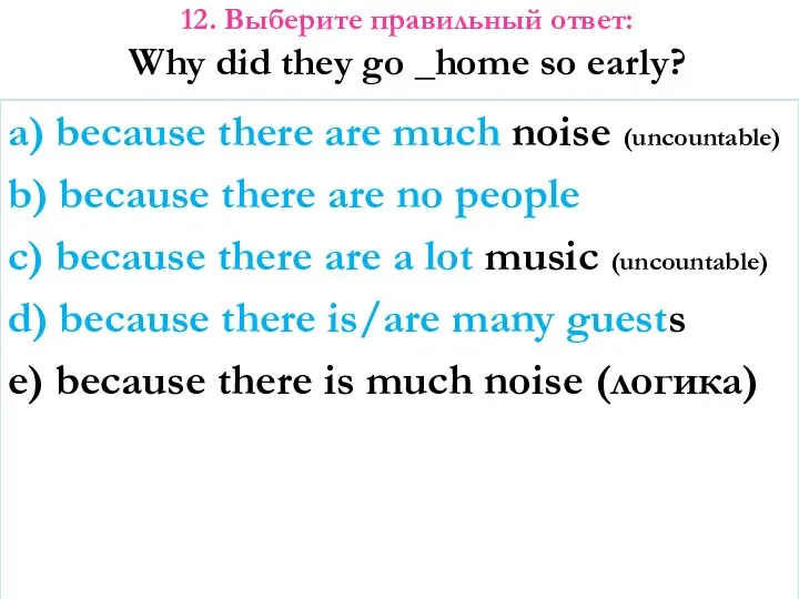 12. Выберите правильный ответ: Why did they go _home so early?