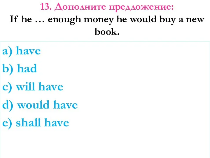 13. Дополните предложение: If he … enough money he would buy
