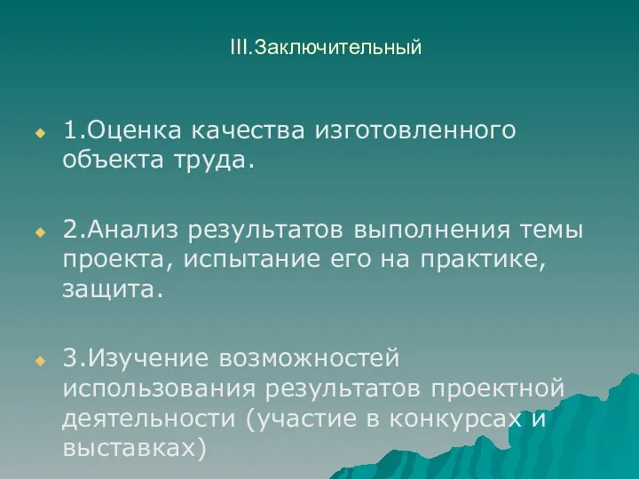 III.Заключительный 1.Оценка качества изготовленного объекта труда. 2.Анализ результатов выполнения темы проекта,