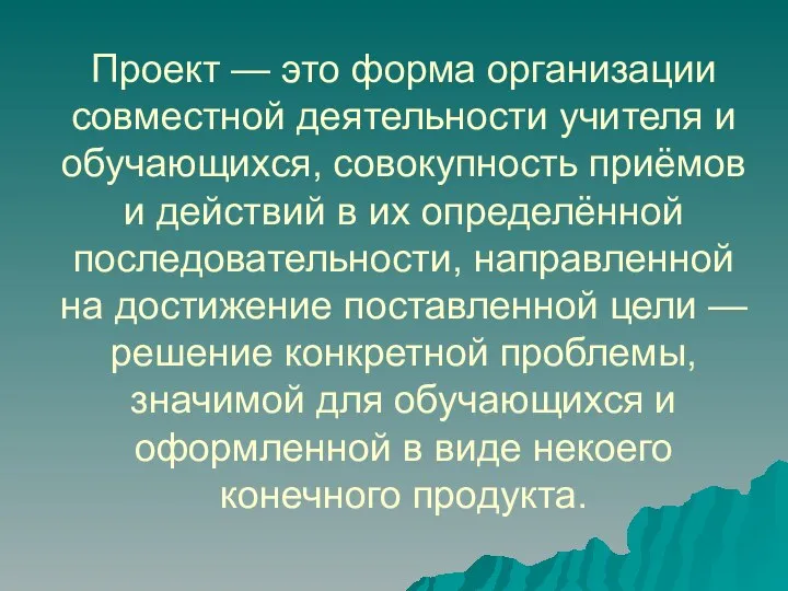 Проект — это форма организации совместной деятельности учителя и обучающихся, совокупность