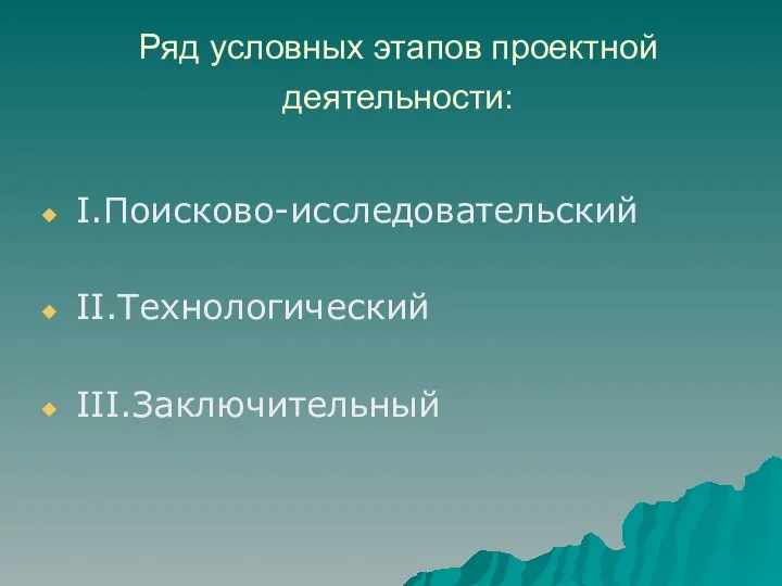 Ряд условных этапов проектной деятельности: I.Поисково-исследовательский II.Технологический III.Заключительный