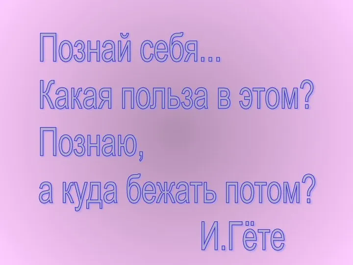 Познай себя... Какая польза в этом? Познаю, а куда бежать потом? И.Гёте