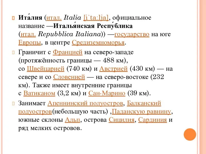 Ита́лия (итал. Italia [iˈtaːlja], официальное название —Италья́нская Респу́блика (итал. Repubblica Italiana))